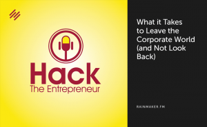 What it Takes to Leave the Corporate World (and Not Look Back)
